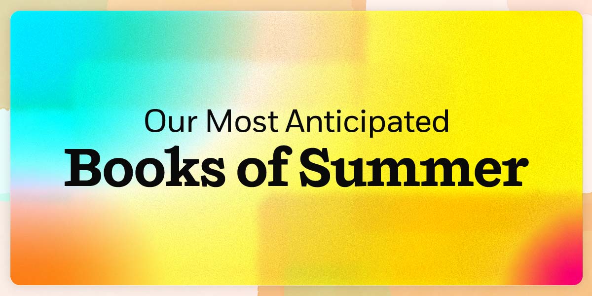 Our Most Anticipated Books of Summer
